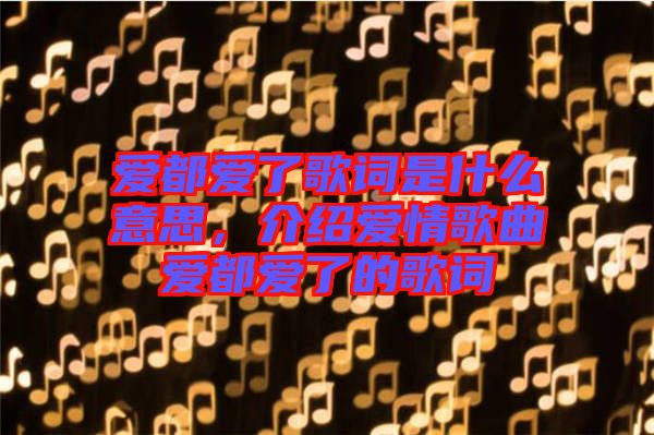 愛都愛了歌詞是什么意思，介紹愛情歌曲愛都愛了的歌詞