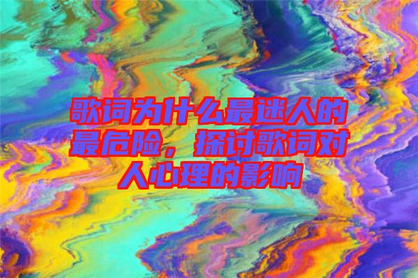 歌詞為什么最迷人的最危險(xiǎn)，探討歌詞對(duì)人心理的影響