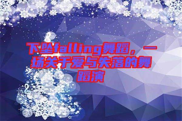 下墜falling舞蹈，一場(chǎng)關(guān)于愛與失落的舞蹈演