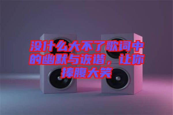 沒什么大不了歌詞中的幽默與詼諧，讓你捧腹大笑