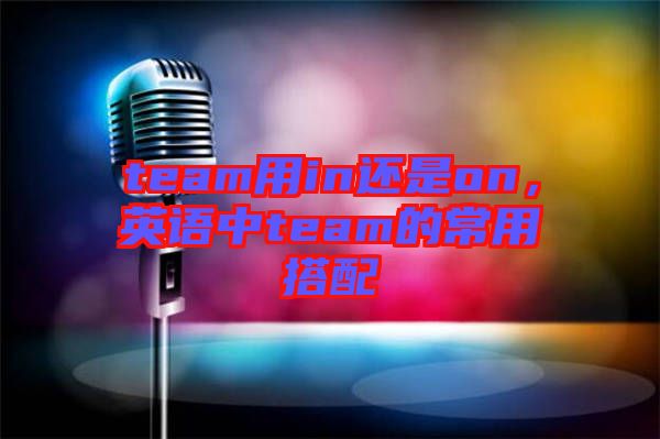 team用in還是on，英語中team的常用搭配