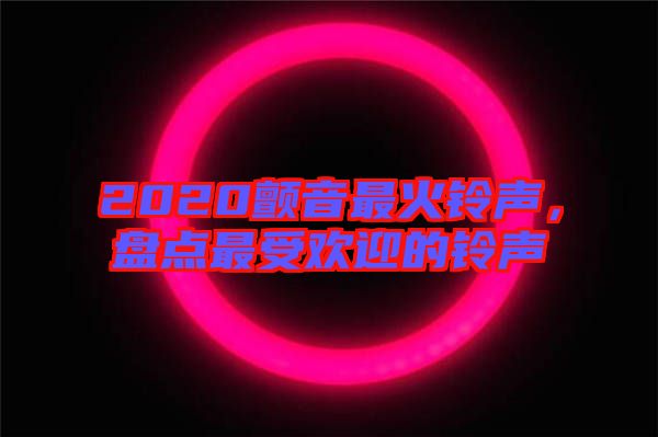 2020顫音最火鈴聲，盤點(diǎn)最受歡迎的鈴聲