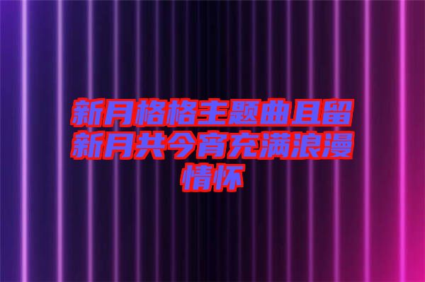 新月格格主題曲且留新月共今宵充滿浪漫情懷