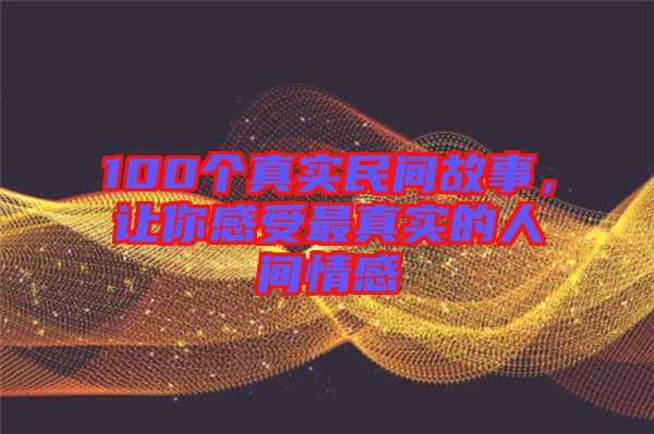 100個真實民間故事，讓你感受最真實的人間情感