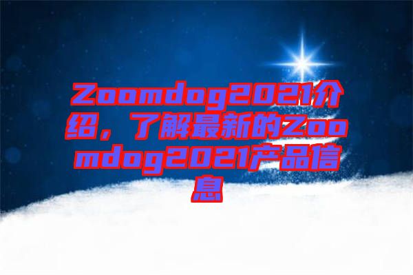 Zoomdog2021介紹，了解最新的Zoomdog2021產(chǎn)品信息