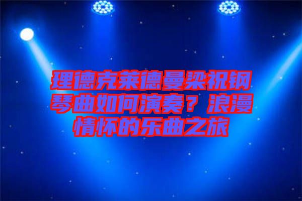 理德克萊德曼梁祝鋼琴曲如何演奏？浪漫情懷的樂曲之旅