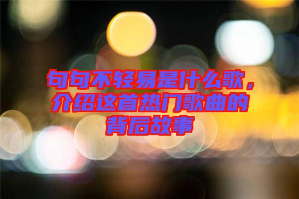 句句不輕易是什么歌，介紹這首熱門歌曲的背后故事