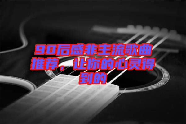 90后感非主流歌曲推薦，讓你的心靈得到的