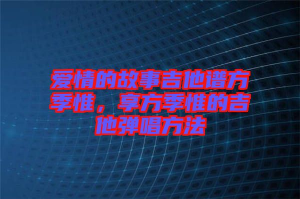 愛情的故事吉他譜方季惟，享方季惟的吉他彈唱方法