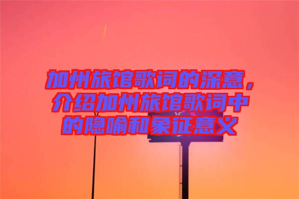 加州旅館歌詞的深意，介紹加州旅館歌詞中的隱喻和象征意義