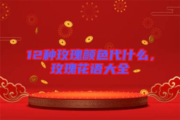 12種玫瑰顏色代什么，玫瑰花語大全