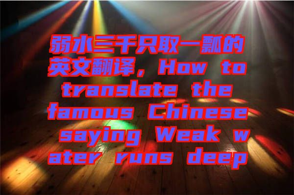 弱水三千只取一瓢的英文翻譯，How to translate the famous Chinese saying Weak water runs deep