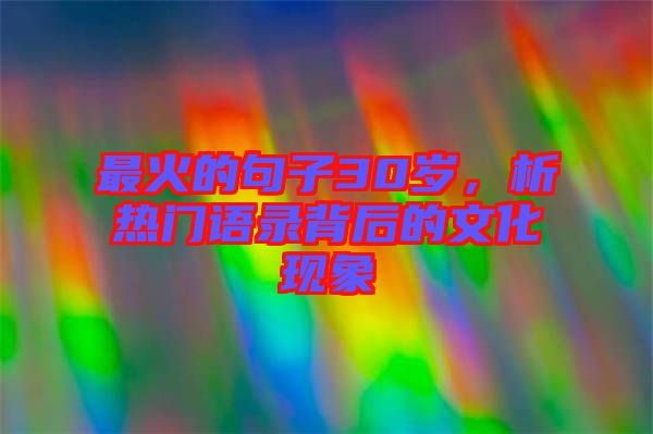 最火的句子30歲，析熱門語錄背后的文化現(xiàn)象