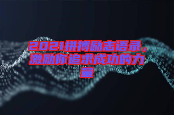 2021拼搏勵(lì)志語錄，激勵(lì)你追求成功的力量