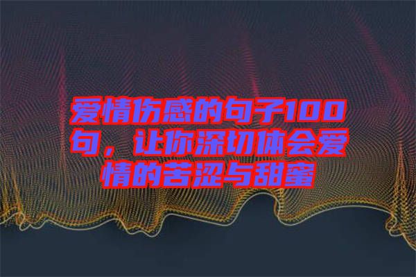 愛情傷感的句子100句，讓你深切體會(huì)愛情的苦澀與甜蜜