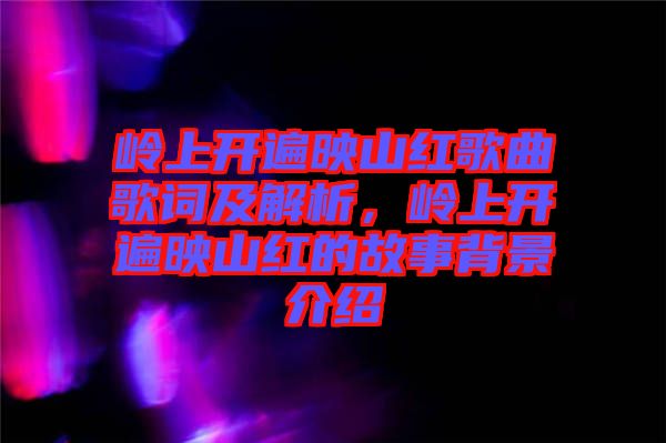 嶺上開遍映山紅歌曲歌詞及解析，嶺上開遍映山紅的故事背景介紹