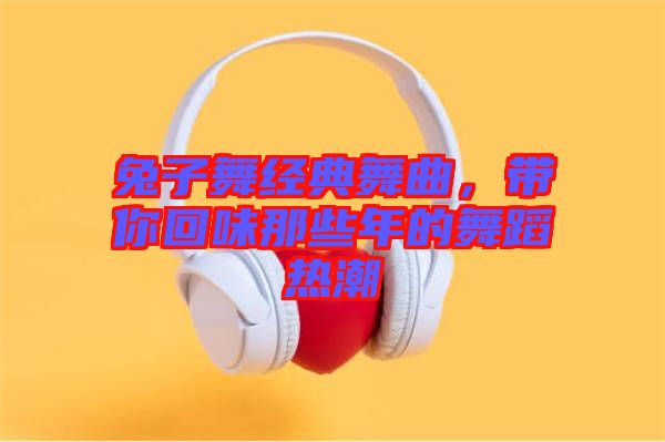 兔子舞經(jīng)典舞曲，帶你回味那些年的舞蹈熱潮