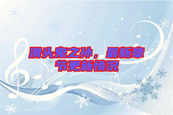 滑頭鬼之孫，最新章節(jié)更新情況