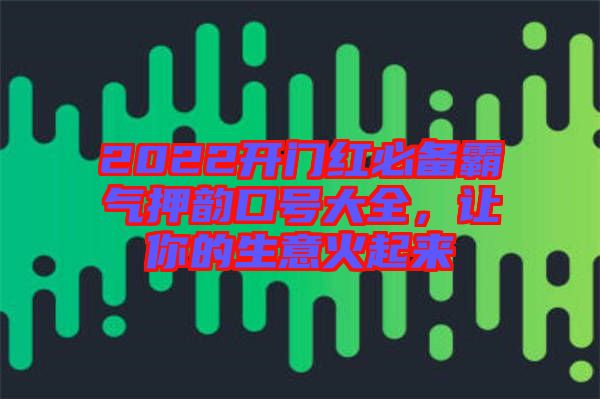 2022開門紅必備霸氣押韻口號(hào)大全，讓你的生意火起來