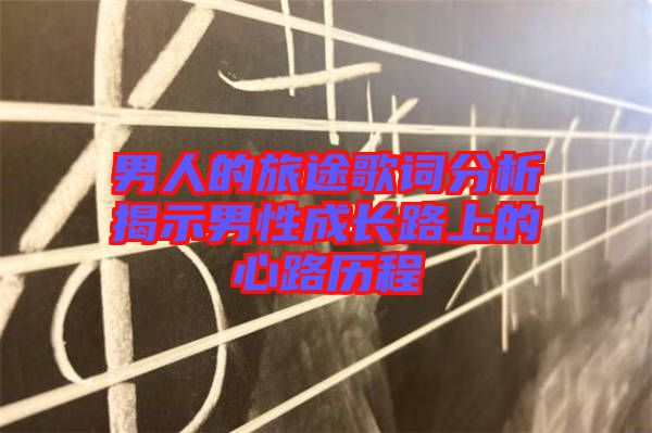 男人的旅途歌詞分析揭示男性成長(zhǎng)路上的心路歷程