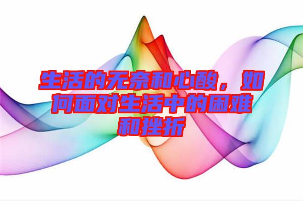 生活的無(wú)奈和心酸，如何面對(duì)生活中的困難和挫折