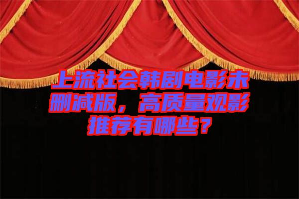 上流社會韓劇電影未刪減版，高質(zhì)量觀影推薦有哪些？