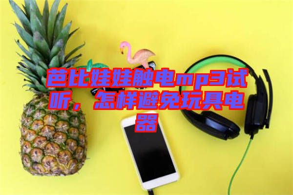 芭比娃娃觸電mp3試聽(tīng)，怎樣避免玩具電器