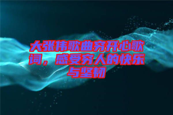 大張偉歌曲窮開心歌詞，感受窮人的快樂與堅韌