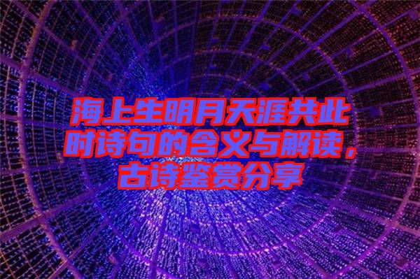 海上生明月天涯共此時詩句的含義與解讀，古詩鑒賞分享