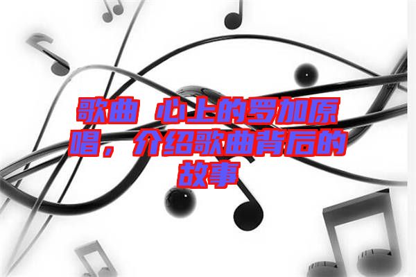 歌曲巜心上的羅加原唱，介紹歌曲背后的故事