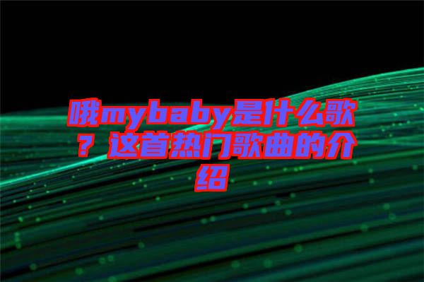 哦mybaby是什么歌？這首熱門歌曲的介紹