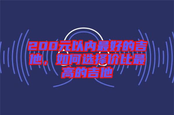 200元以內(nèi)最好的吉他，如何選擇價(jià)比最高的吉他