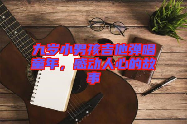 九歲小男孩吉他彈唱童年，感動(dòng)人心的故事