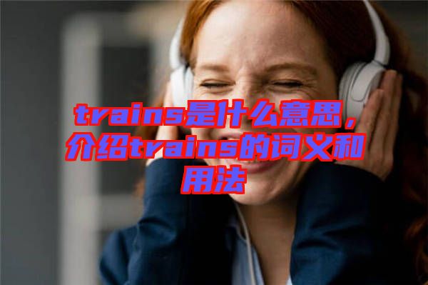 trains是什么意思，介紹trains的詞義和用法