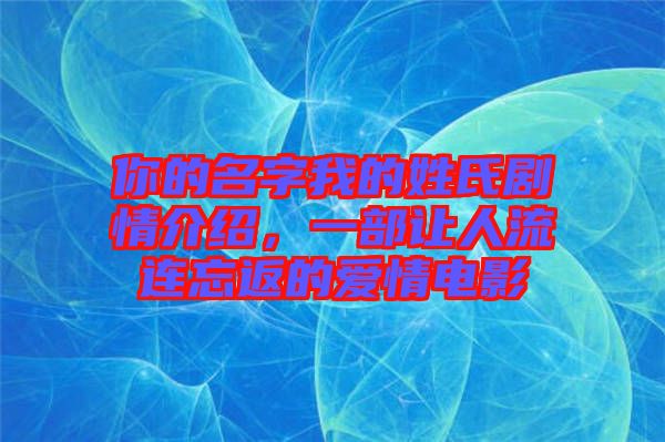 你的名字我的姓氏劇情介紹，一部讓人流連忘返的愛情電影