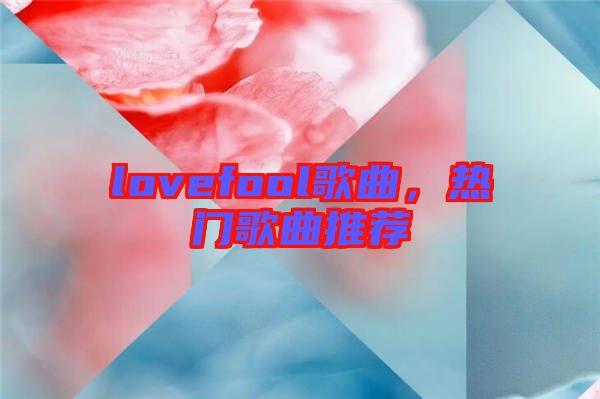 lovefool歌曲，熱門歌曲推薦