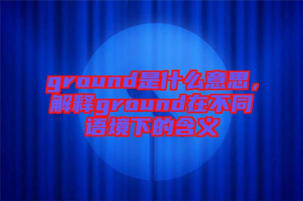 ground是什么意思，解釋ground在不同語境下的含義