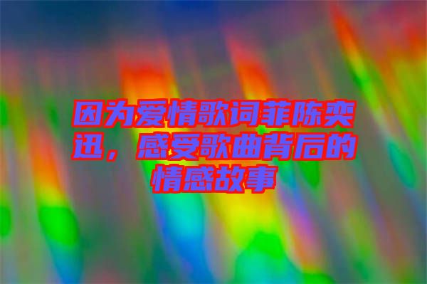 因為愛情歌詞菲陳奕迅，感受歌曲背后的情感故事