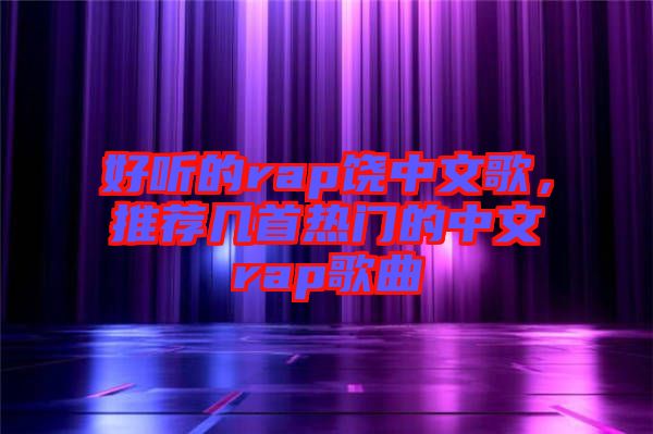 好聽的rap饒中文歌，推薦幾首熱門的中文rap歌曲