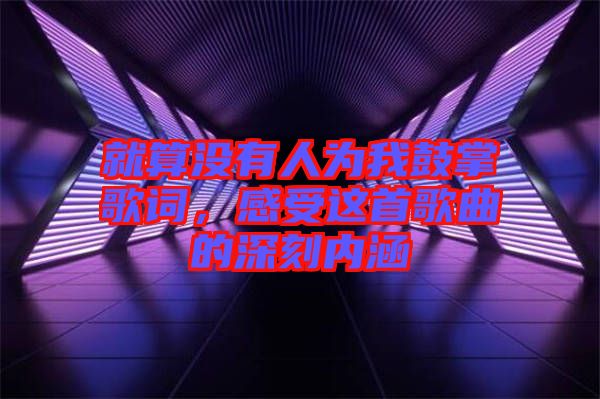 就算沒有人為我鼓掌歌詞，感受這首歌曲的深刻內(nèi)涵