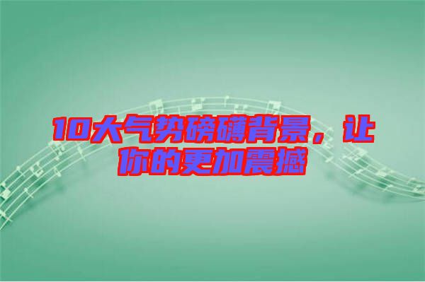 10大氣勢(shì)磅礴背景，讓你的更加震撼