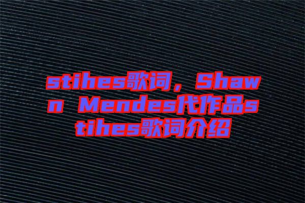 stihes歌詞，Shawn Mendes代作品stihes歌詞介紹