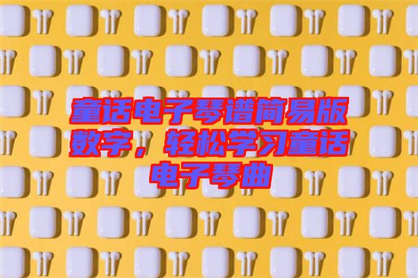 童話電子琴譜簡易版數(shù)字，輕松學(xué)習(xí)童話電子琴曲