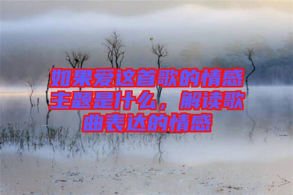 如果愛這首歌的情感主題是什么，解讀歌曲表達(dá)的情感