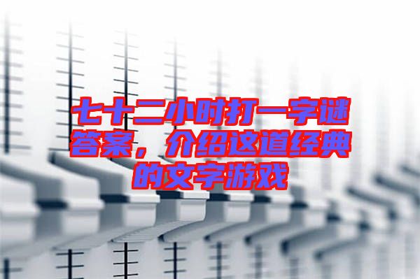 七十二小時(shí)打一字謎答案，介紹這道經(jīng)典的文字游戲