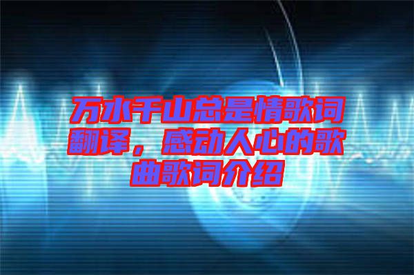 萬水千山總是情歌詞翻譯，感動人心的歌曲歌詞介紹