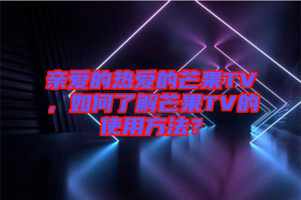 親愛的熱愛的芒果TV，如何了解芒果TV的使用方法？