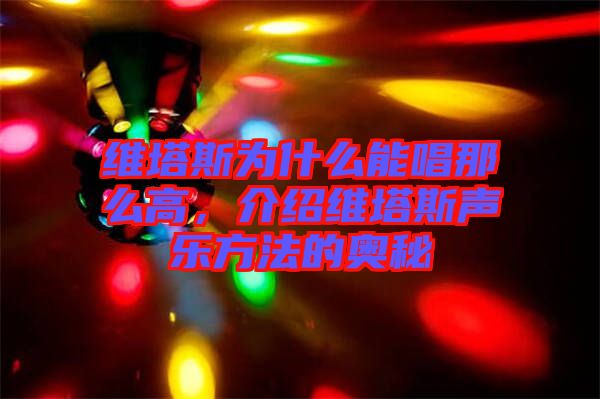 維塔斯為什么能唱那么高，介紹維塔斯聲樂方法的奧秘