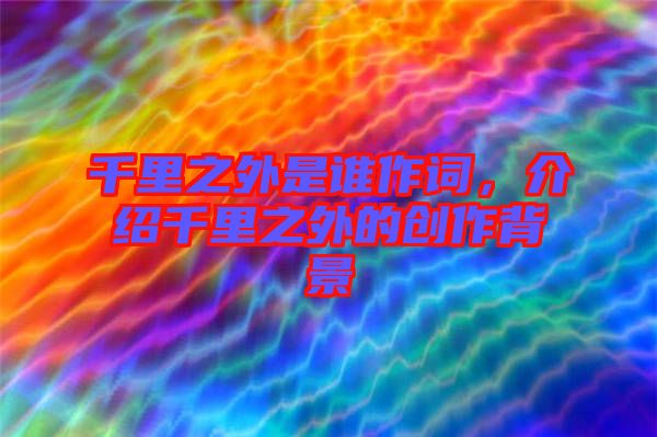 千里之外是誰作詞，介紹千里之外的創(chuàng)作背景