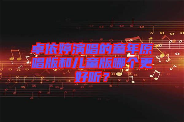 卓依婷演唱的童年原唱版和兒童版哪個更好聽？